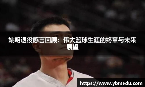 姚明退役感言回顾：伟大篮球生涯的终章与未来展望