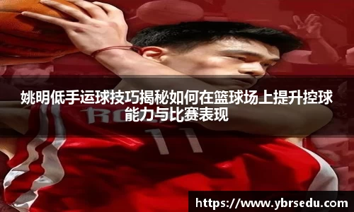 姚明低手运球技巧揭秘如何在篮球场上提升控球能力与比赛表现