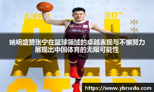 姚明盛赞张宁在篮球领域的卓越表现与不懈努力展现出中国体育的无限可能性