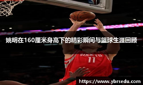 姚明在160厘米身高下的精彩瞬间与篮球生涯回顾
