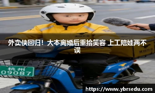 壹号娱乐外卖侠回归！大本离婚后重拾笑容 上工陪娃两不误